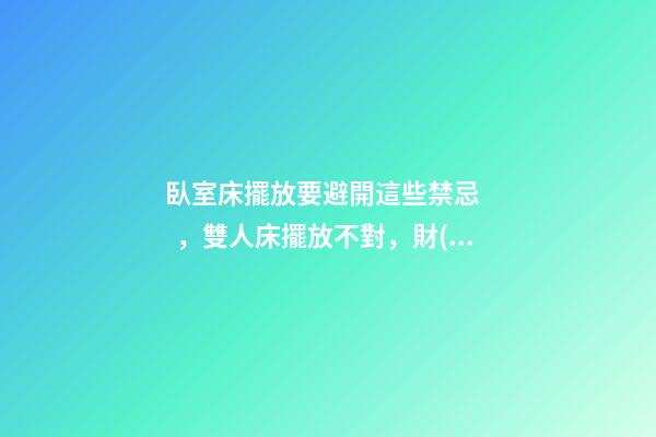 臥室床擺放要避開這些禁忌，雙人床擺放不對，財(cái)神都繞道走